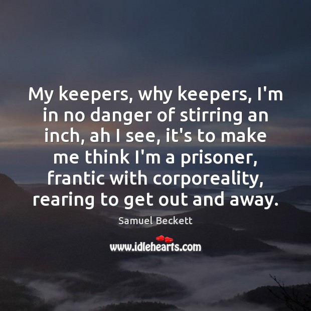 My keepers, why keepers, I’m in no danger of stirring an inch, Samuel Beckett Picture Quote