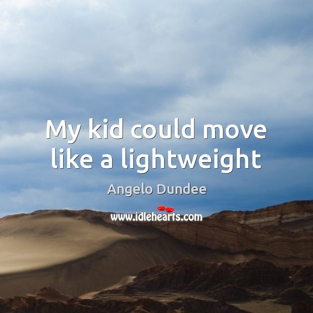 My kid could move like a lightweight Angelo Dundee Picture Quote