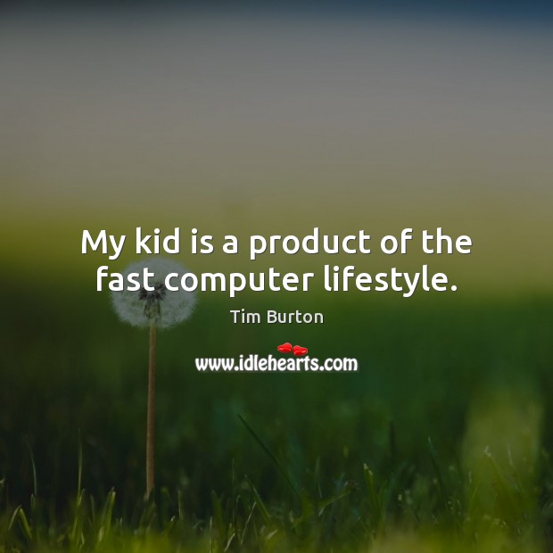 My kid is a product of the fast computer lifestyle. Tim Burton Picture Quote