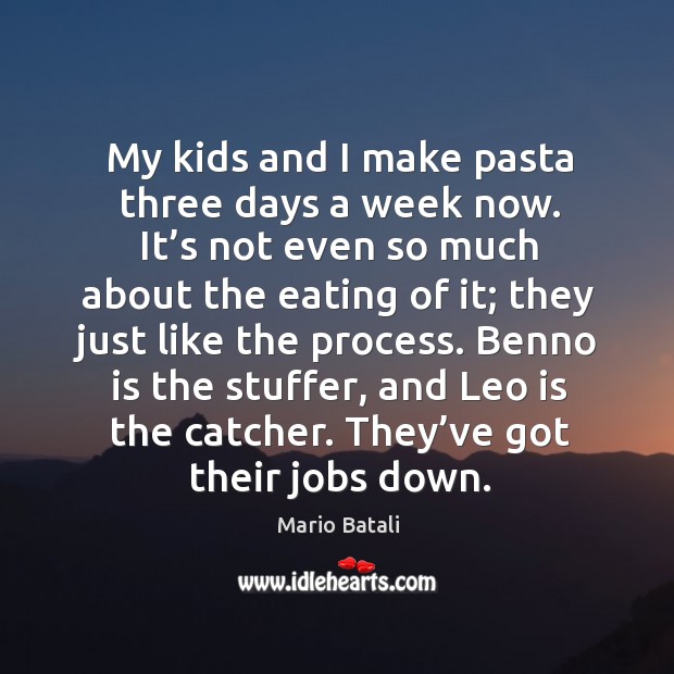 My kids and I make pasta three days a week now. It’s not even so much about the eating of it Image