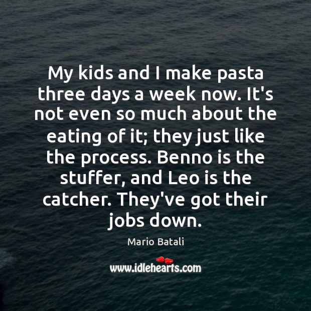 My kids and I make pasta three days a week now. It’s Mario Batali Picture Quote