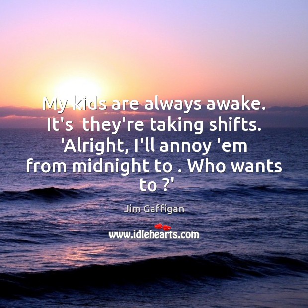 My kids are always awake. It’s  they’re taking shifts. ‘Alright, I’ll annoy Jim Gaffigan Picture Quote