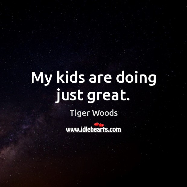 My kids are doing just great. Tiger Woods Picture Quote