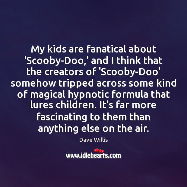 My kids are fanatical about ‘Scooby-Doo,’ and I think that the Dave Willis Picture Quote