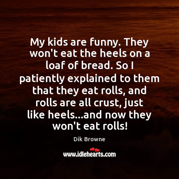 My kids are funny. They won’t eat the heels on a loaf Dik Browne Picture Quote