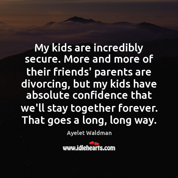 My kids are incredibly secure. More and more of their friends’ parents Ayelet Waldman Picture Quote