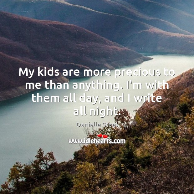 My kids are more precious to me than anything. I’m with them Danielle Steel Picture Quote