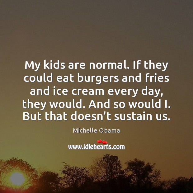 My kids are normal. If they could eat burgers and fries and Michelle Obama Picture Quote