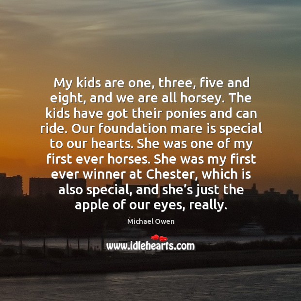 My kids are one, three, five and eight, and we are all horsey. Michael Owen Picture Quote