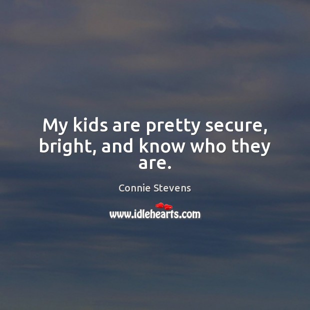 My kids are pretty secure, bright, and know who they are. Connie Stevens Picture Quote