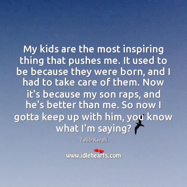 My kids are the most inspiring thing that pushes me. It used Talib Kweli Picture Quote