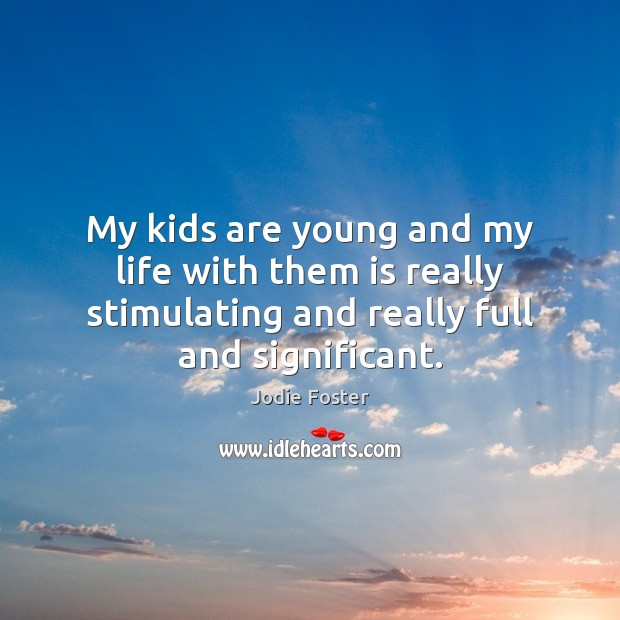 My kids are young and my life with them is really stimulating Jodie Foster Picture Quote