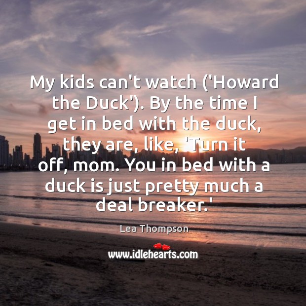 My kids can’t watch (‘Howard the Duck’). By the time I get Lea Thompson Picture Quote