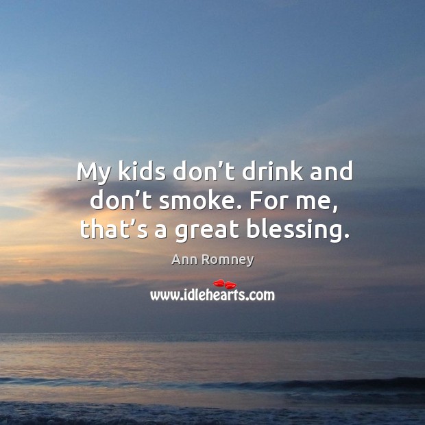 My kids don’t drink and don’t smoke. For me, that’s a great blessing. Ann Romney Picture Quote