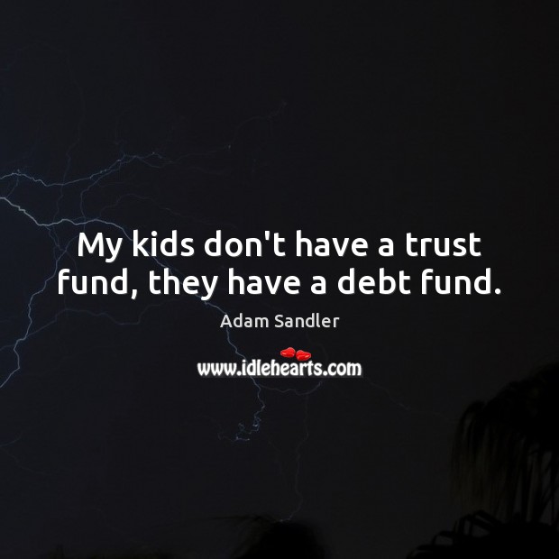 My kids don’t have a trust fund, they have a debt fund. Adam Sandler Picture Quote