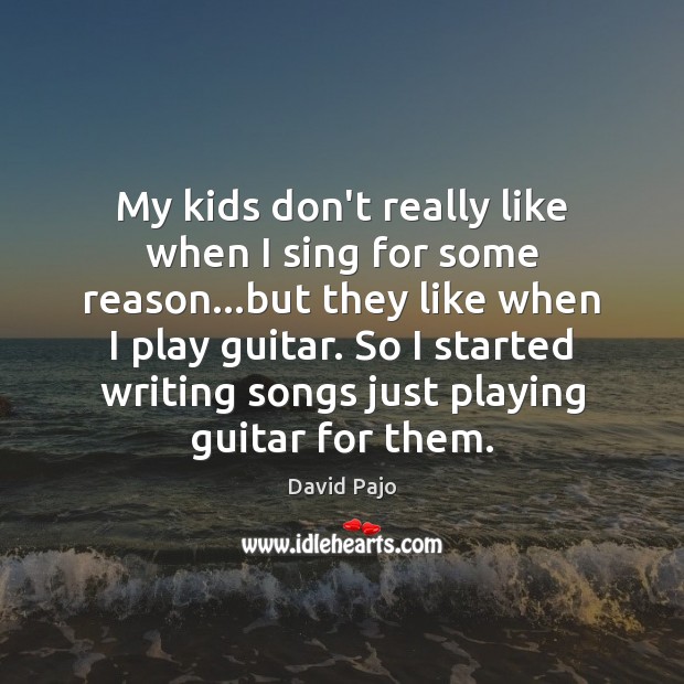 My kids don’t really like when I sing for some reason…but David Pajo Picture Quote