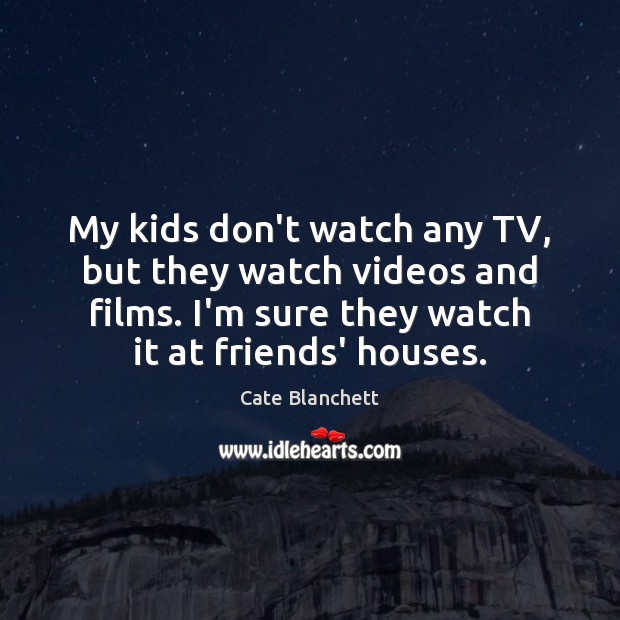 My kids don’t watch any TV, but they watch videos and films. Cate Blanchett Picture Quote