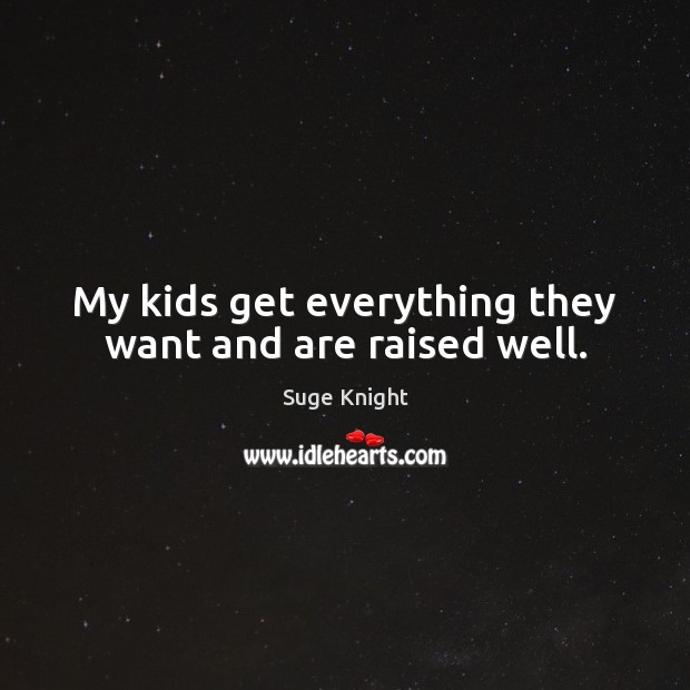 My kids get everything they want and are raised well. Suge Knight Picture Quote