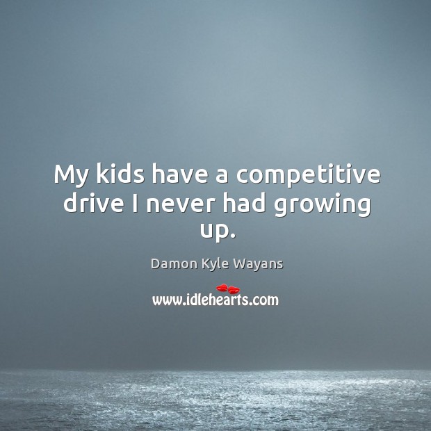 My kids have a competitive drive I never had growing up. Damon Kyle Wayans Picture Quote