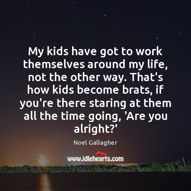 My kids have got to work themselves around my life, not the Image