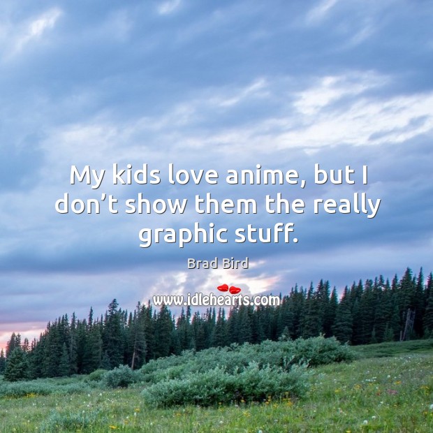 My kids love anime, but I don’t show them the really graphic stuff. Brad Bird Picture Quote