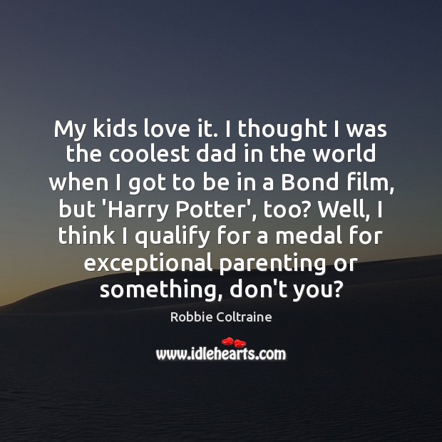 My kids love it. I thought I was the coolest dad in Robbie Coltraine Picture Quote