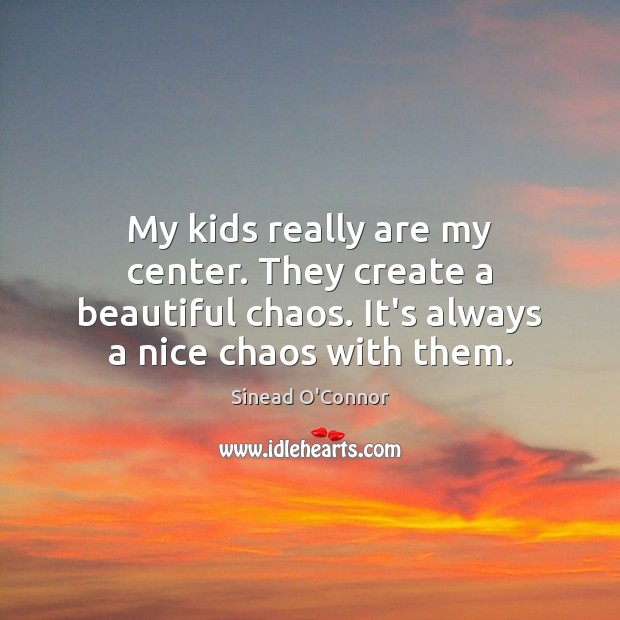 My kids really are my center. They create a beautiful chaos. It’s Image