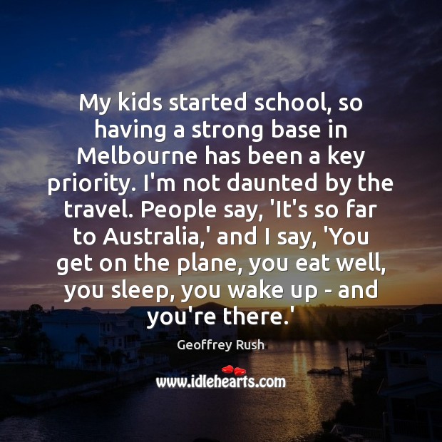 My kids started school, so having a strong base in Melbourne has Geoffrey Rush Picture Quote