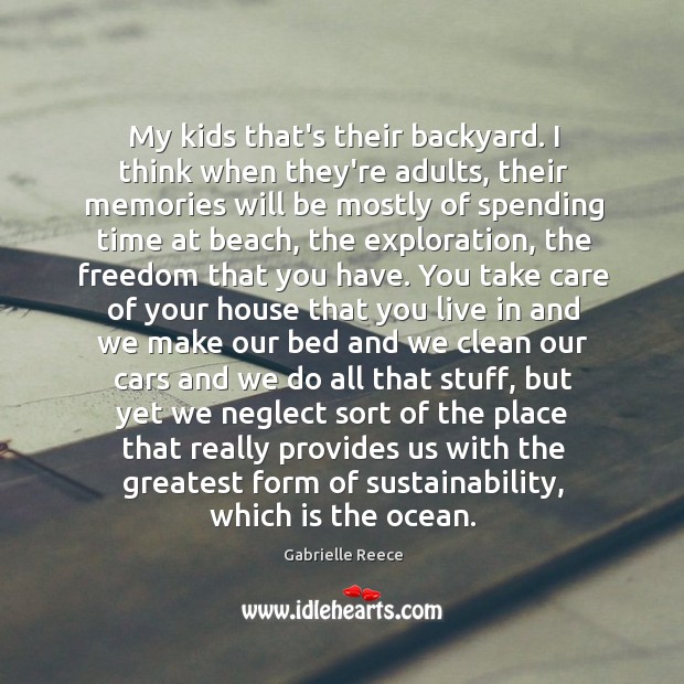 My kids that’s their backyard. I think when they’re adults, their memories Gabrielle Reece Picture Quote