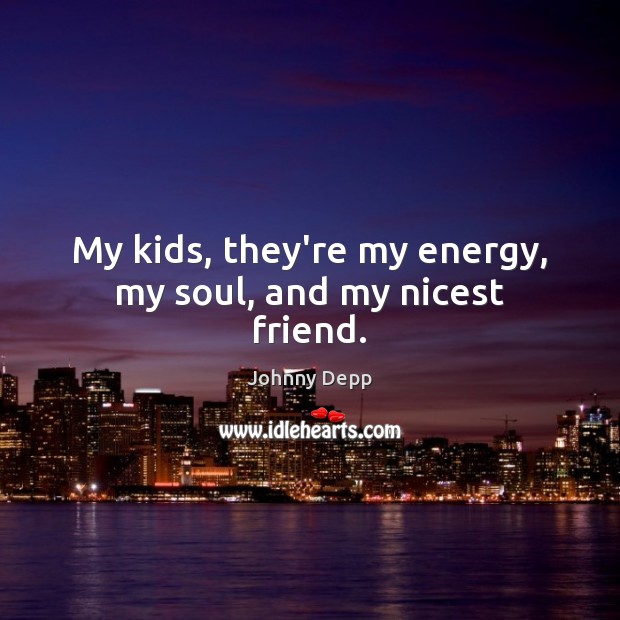 My kids, they’re my energy, my soul, and my nicest friend. Johnny Depp Picture Quote