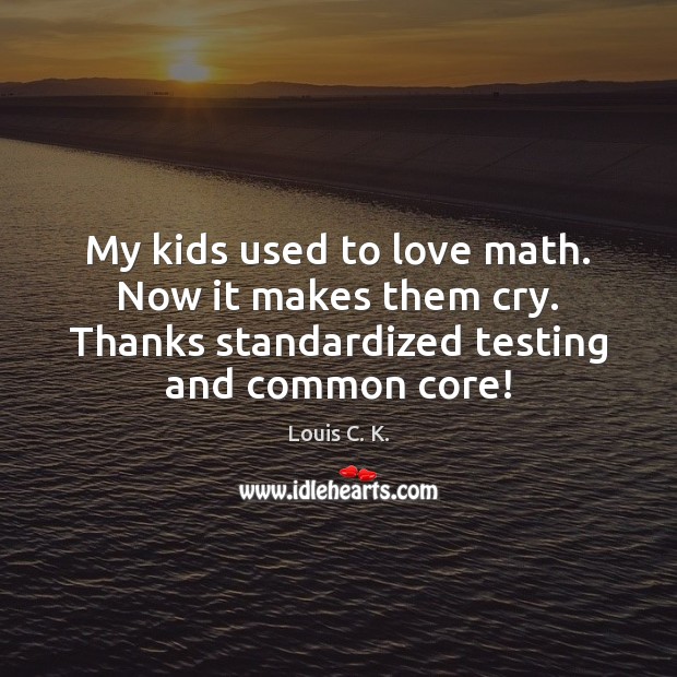 My kids used to love math. Now it makes them cry. Thanks Image