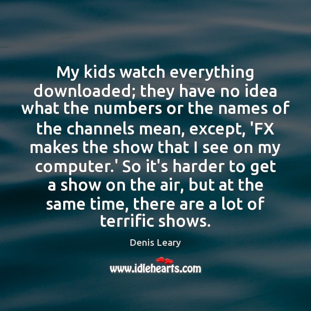 My kids watch everything downloaded; they have no idea what the numbers Denis Leary Picture Quote