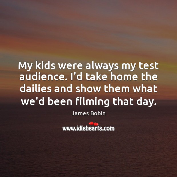 My kids were always my test audience. I’d take home the dailies James Bobin Picture Quote