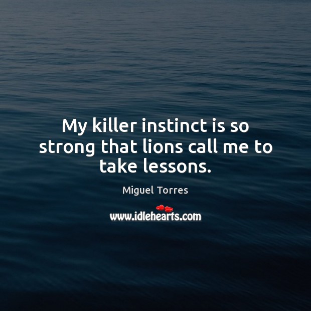 My killer instinct is so strong that lions call me to take lessons. Miguel Torres Picture Quote