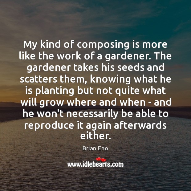 My kind of composing is more like the work of a gardener. Brian Eno Picture Quote
