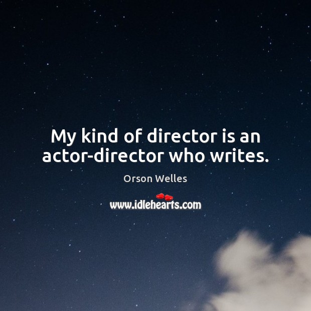My kind of director is an actor-director who writes. Orson Welles Picture Quote
