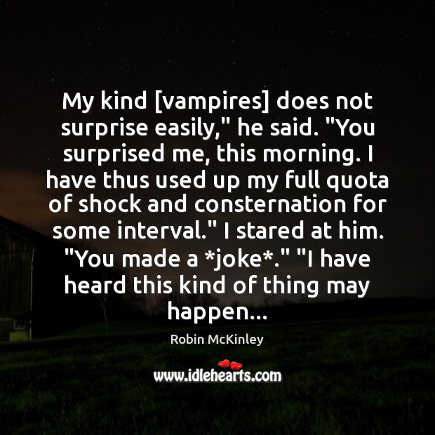 My kind [vampires] does not surprise easily,” he said. “You surprised me, Robin McKinley Picture Quote