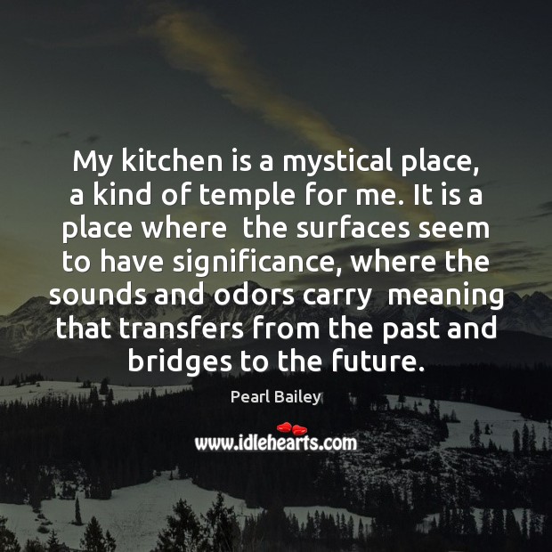 My kitchen is a mystical place, a kind of temple for me. Pearl Bailey Picture Quote