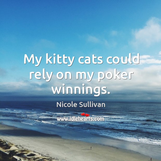 My kitty cats could rely on my poker winnings. Nicole Sullivan Picture Quote