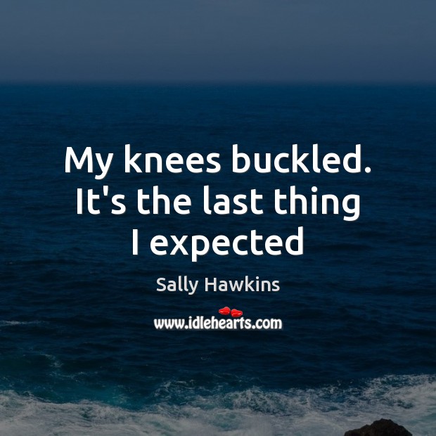 My knees buckled. It’s the last thing I expected Sally Hawkins Picture Quote