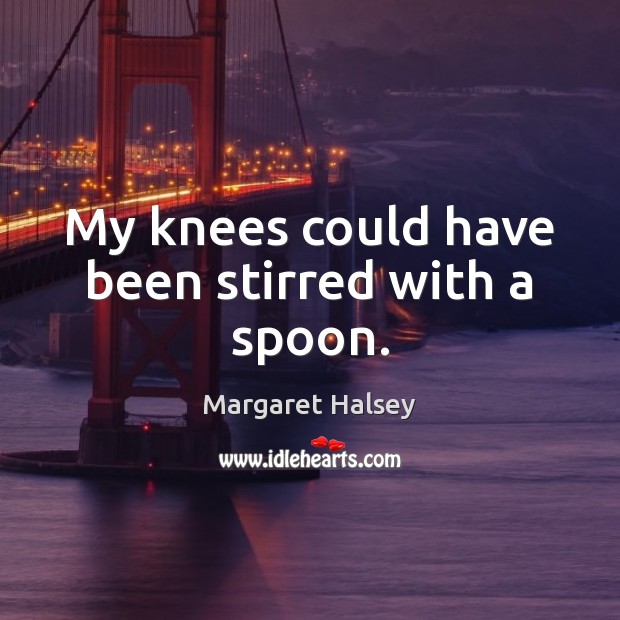 My knees could have been stirred with a spoon. Margaret Halsey Picture Quote
