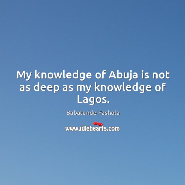 My knowledge of Abuja is not as deep as my knowledge of Lagos. Image