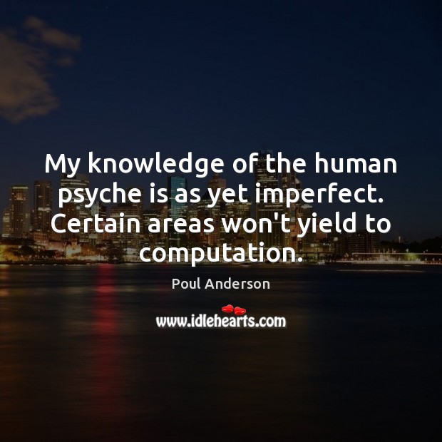My knowledge of the human psyche is as yet imperfect. Certain areas Poul Anderson Picture Quote