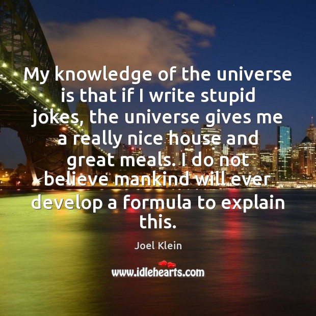 My knowledge of the universe is that if I write stupid jokes, Joel Klein Picture Quote