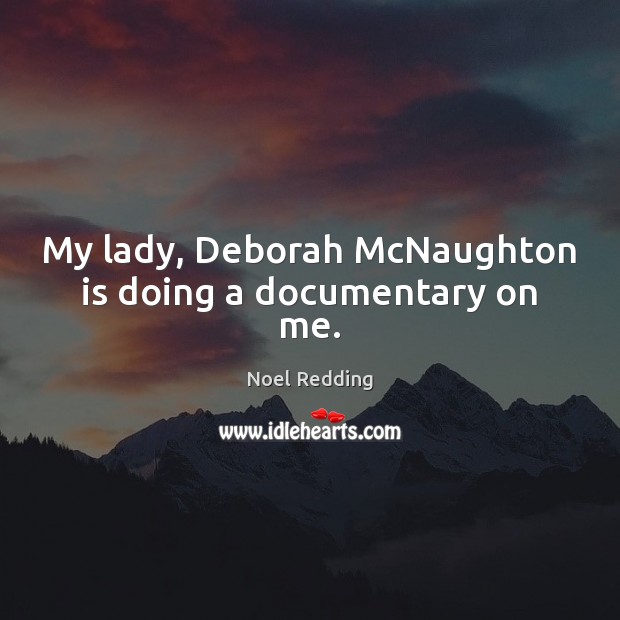 My lady, Deborah McNaughton is doing a documentary on me. Noel Redding Picture Quote