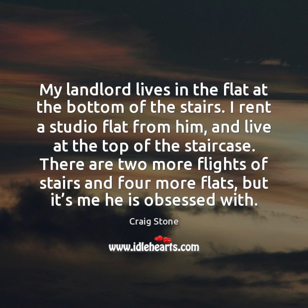 My landlord lives in the flat at the bottom of the stairs. Craig Stone Picture Quote