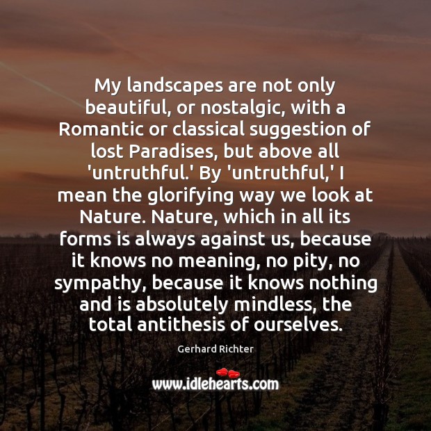 My landscapes are not only beautiful, or nostalgic, with a Romantic or Gerhard Richter Picture Quote
