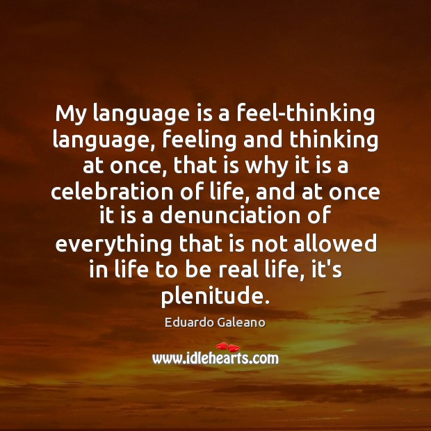 My language is a feel-thinking language, feeling and thinking at once, that Eduardo Galeano Picture Quote