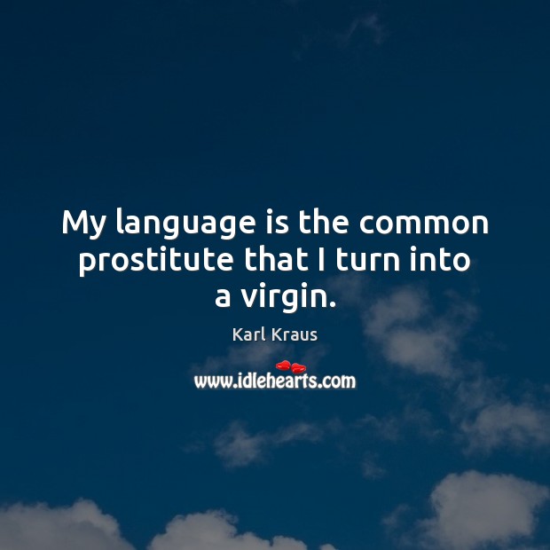 My language is the common prostitute that I turn into a virgin. Karl Kraus Picture Quote