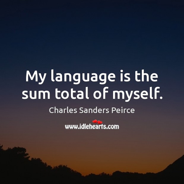 My language is the sum total of myself. Charles Sanders Peirce Picture Quote